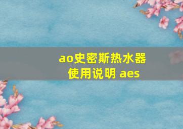 ao史密斯热水器使用说明 aes